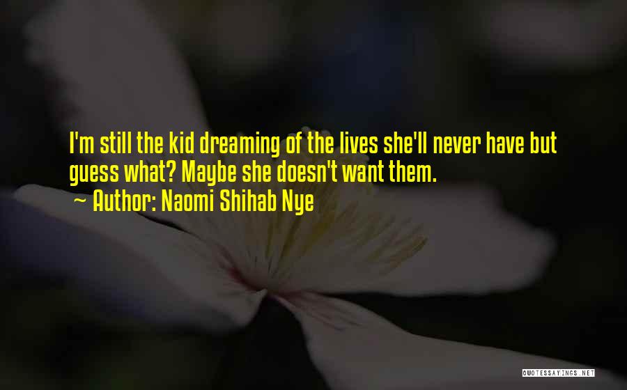 Naomi Shihab Nye Quotes: I'm Still The Kid Dreaming Of The Lives She'll Never Have But Guess What? Maybe She Doesn't Want Them.