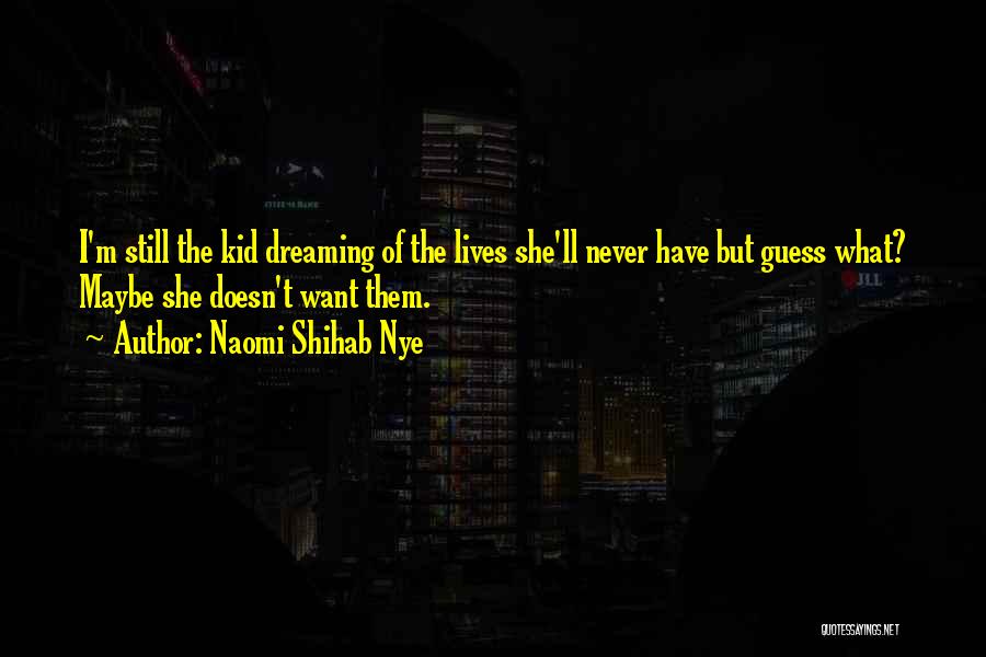 Naomi Shihab Nye Quotes: I'm Still The Kid Dreaming Of The Lives She'll Never Have But Guess What? Maybe She Doesn't Want Them.