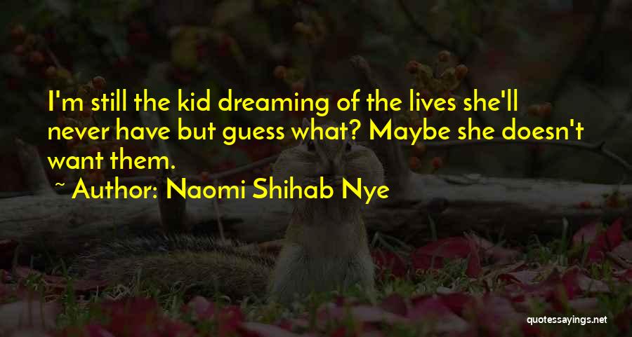 Naomi Shihab Nye Quotes: I'm Still The Kid Dreaming Of The Lives She'll Never Have But Guess What? Maybe She Doesn't Want Them.
