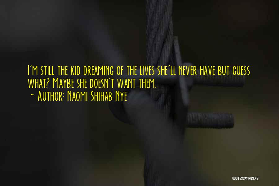 Naomi Shihab Nye Quotes: I'm Still The Kid Dreaming Of The Lives She'll Never Have But Guess What? Maybe She Doesn't Want Them.