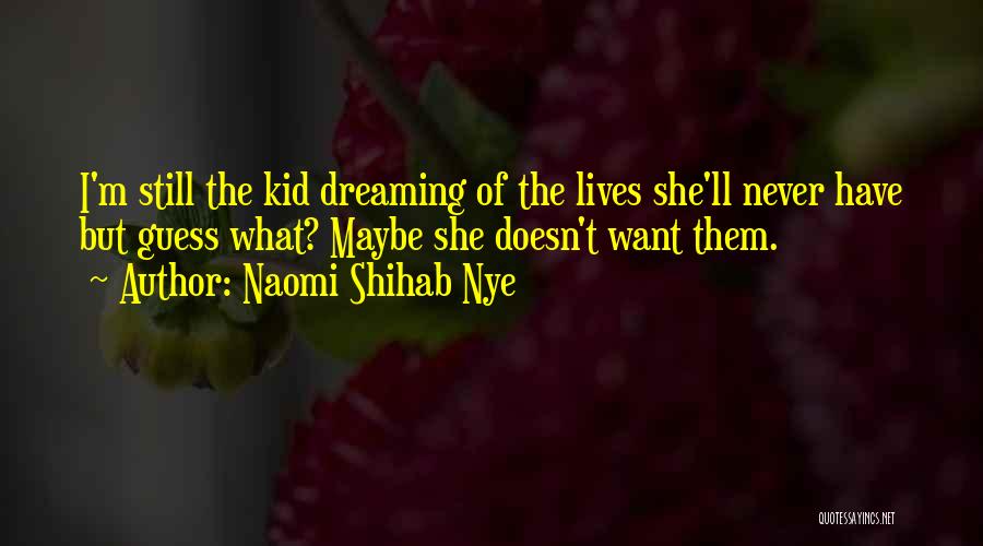 Naomi Shihab Nye Quotes: I'm Still The Kid Dreaming Of The Lives She'll Never Have But Guess What? Maybe She Doesn't Want Them.