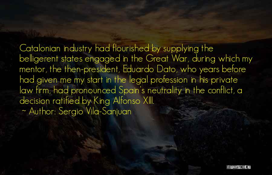 Sergio Vila-Sanjuan Quotes: Catalonian Industry Had Flourished By Supplying The Belligerent States Engaged In The Great War, During Which My Mentor, The Then-president,
