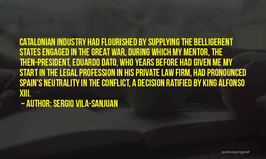 Sergio Vila-Sanjuan Quotes: Catalonian Industry Had Flourished By Supplying The Belligerent States Engaged In The Great War, During Which My Mentor, The Then-president,
