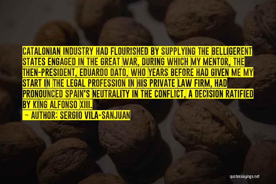 Sergio Vila-Sanjuan Quotes: Catalonian Industry Had Flourished By Supplying The Belligerent States Engaged In The Great War, During Which My Mentor, The Then-president,