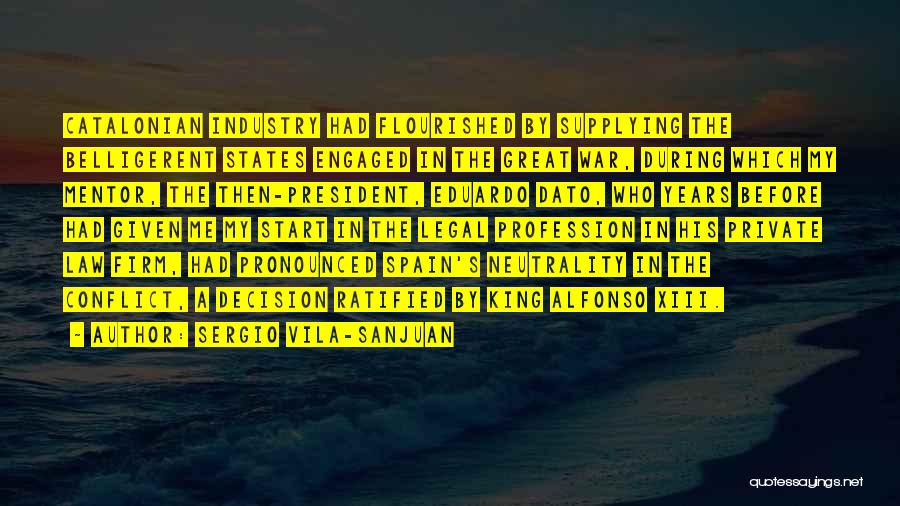 Sergio Vila-Sanjuan Quotes: Catalonian Industry Had Flourished By Supplying The Belligerent States Engaged In The Great War, During Which My Mentor, The Then-president,