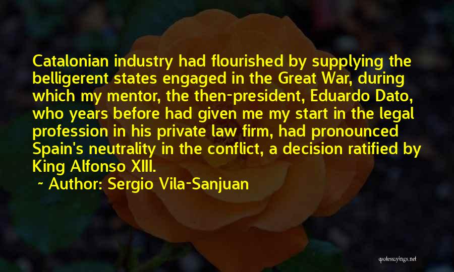 Sergio Vila-Sanjuan Quotes: Catalonian Industry Had Flourished By Supplying The Belligerent States Engaged In The Great War, During Which My Mentor, The Then-president,