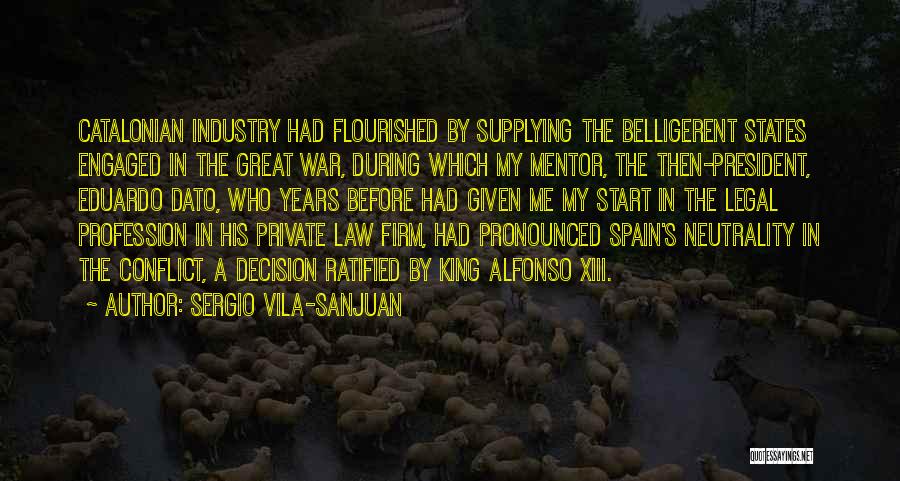 Sergio Vila-Sanjuan Quotes: Catalonian Industry Had Flourished By Supplying The Belligerent States Engaged In The Great War, During Which My Mentor, The Then-president,