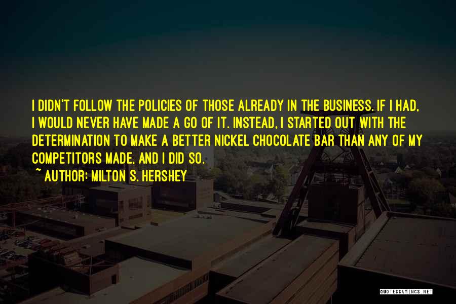 Milton S. Hershey Quotes: I Didn't Follow The Policies Of Those Already In The Business. If I Had, I Would Never Have Made A