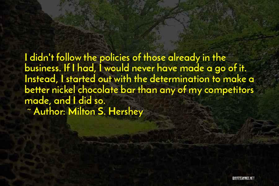 Milton S. Hershey Quotes: I Didn't Follow The Policies Of Those Already In The Business. If I Had, I Would Never Have Made A