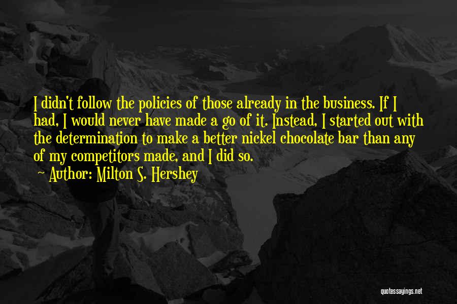 Milton S. Hershey Quotes: I Didn't Follow The Policies Of Those Already In The Business. If I Had, I Would Never Have Made A