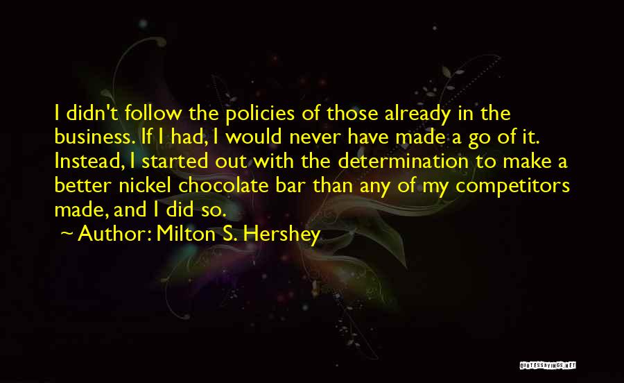 Milton S. Hershey Quotes: I Didn't Follow The Policies Of Those Already In The Business. If I Had, I Would Never Have Made A