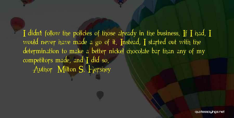 Milton S. Hershey Quotes: I Didn't Follow The Policies Of Those Already In The Business. If I Had, I Would Never Have Made A
