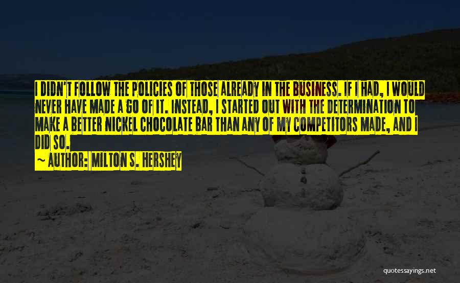 Milton S. Hershey Quotes: I Didn't Follow The Policies Of Those Already In The Business. If I Had, I Would Never Have Made A