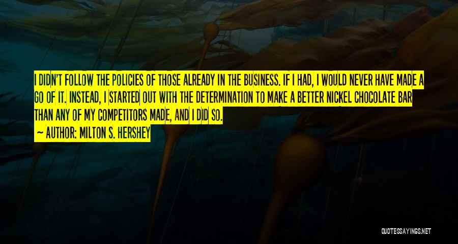 Milton S. Hershey Quotes: I Didn't Follow The Policies Of Those Already In The Business. If I Had, I Would Never Have Made A