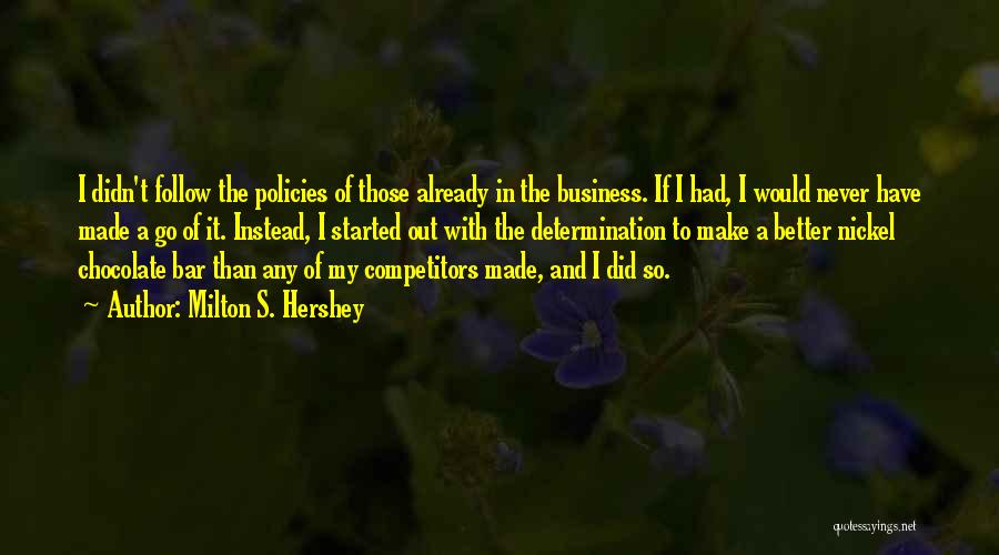 Milton S. Hershey Quotes: I Didn't Follow The Policies Of Those Already In The Business. If I Had, I Would Never Have Made A