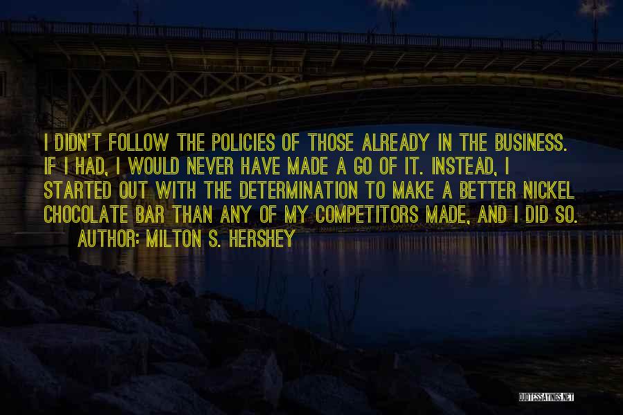 Milton S. Hershey Quotes: I Didn't Follow The Policies Of Those Already In The Business. If I Had, I Would Never Have Made A