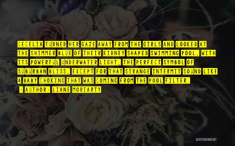 Liane Moriarty Quotes: Cecelia Turned Her Gaze Away From The Girls And Looked At The Shimmer Blue Of Their Kidney Shaped Swimming Pool,