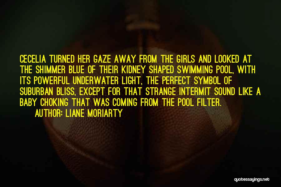 Liane Moriarty Quotes: Cecelia Turned Her Gaze Away From The Girls And Looked At The Shimmer Blue Of Their Kidney Shaped Swimming Pool,