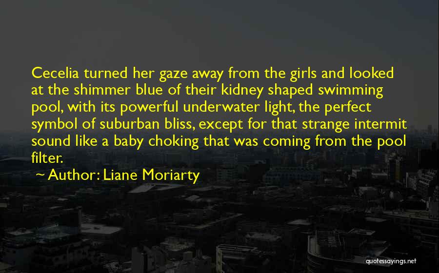 Liane Moriarty Quotes: Cecelia Turned Her Gaze Away From The Girls And Looked At The Shimmer Blue Of Their Kidney Shaped Swimming Pool,