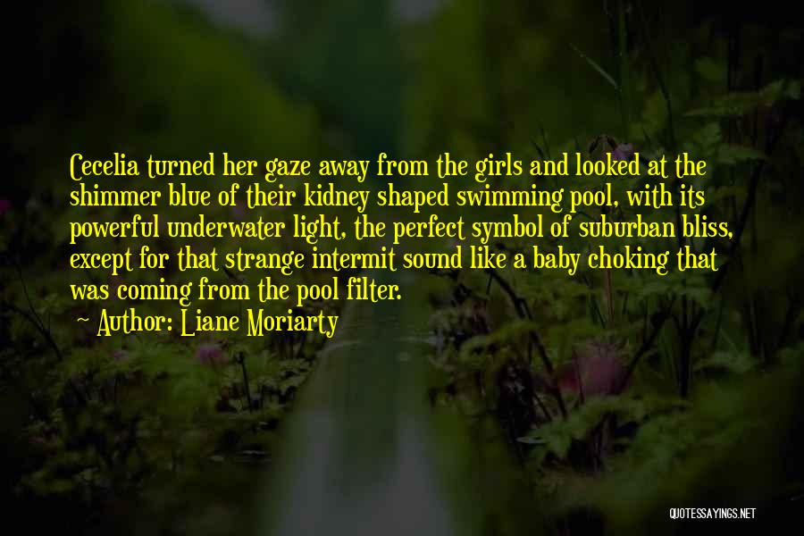 Liane Moriarty Quotes: Cecelia Turned Her Gaze Away From The Girls And Looked At The Shimmer Blue Of Their Kidney Shaped Swimming Pool,