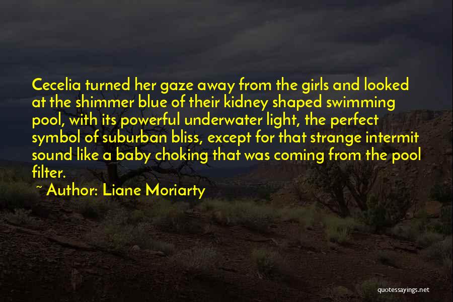 Liane Moriarty Quotes: Cecelia Turned Her Gaze Away From The Girls And Looked At The Shimmer Blue Of Their Kidney Shaped Swimming Pool,