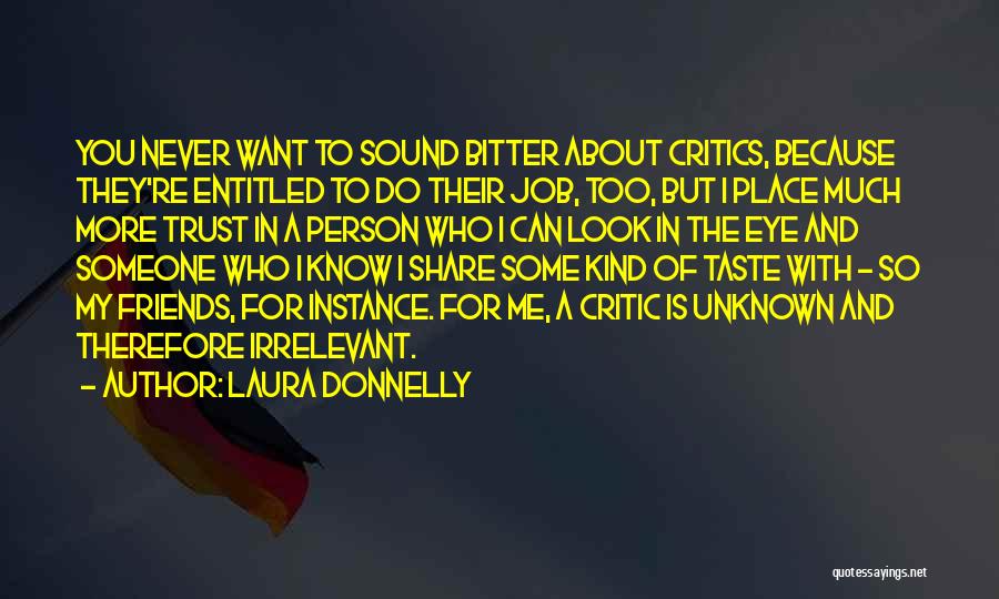 Laura Donnelly Quotes: You Never Want To Sound Bitter About Critics, Because They're Entitled To Do Their Job, Too, But I Place Much