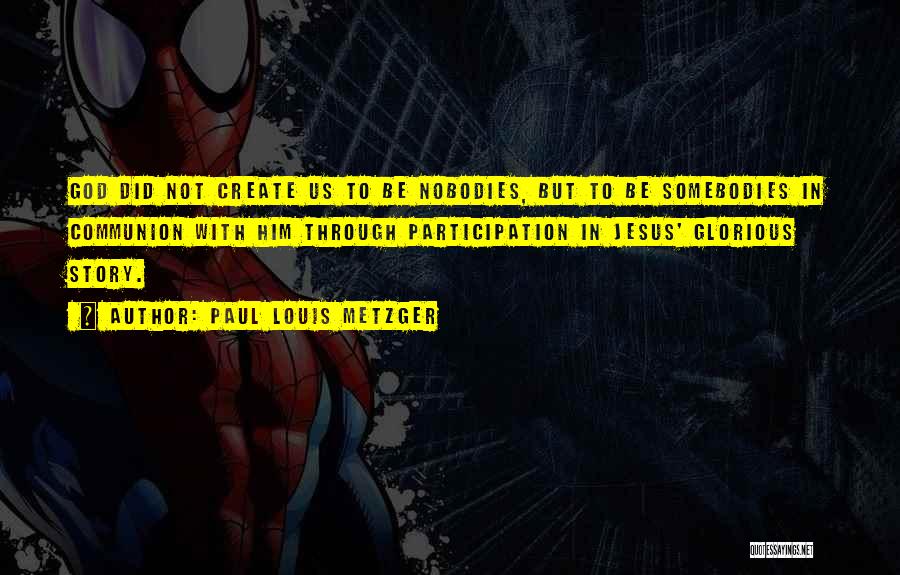 Paul Louis Metzger Quotes: God Did Not Create Us To Be Nobodies, But To Be Somebodies In Communion With Him Through Participation In Jesus'