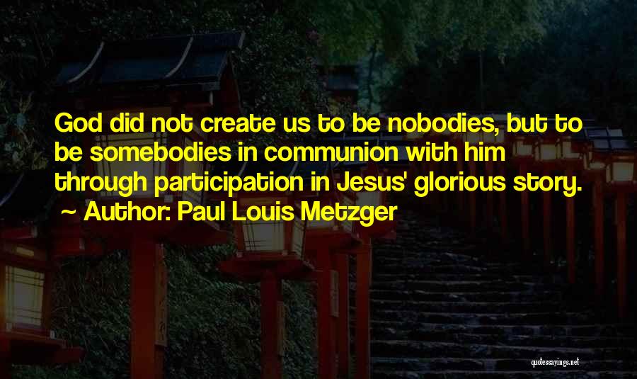 Paul Louis Metzger Quotes: God Did Not Create Us To Be Nobodies, But To Be Somebodies In Communion With Him Through Participation In Jesus'