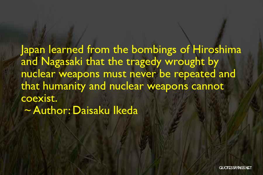 Daisaku Ikeda Quotes: Japan Learned From The Bombings Of Hiroshima And Nagasaki That The Tragedy Wrought By Nuclear Weapons Must Never Be Repeated