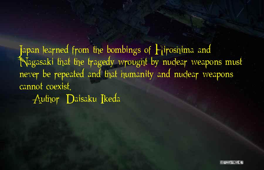 Daisaku Ikeda Quotes: Japan Learned From The Bombings Of Hiroshima And Nagasaki That The Tragedy Wrought By Nuclear Weapons Must Never Be Repeated