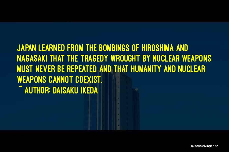 Daisaku Ikeda Quotes: Japan Learned From The Bombings Of Hiroshima And Nagasaki That The Tragedy Wrought By Nuclear Weapons Must Never Be Repeated