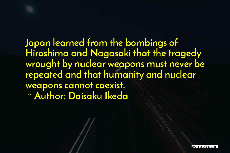 Daisaku Ikeda Quotes: Japan Learned From The Bombings Of Hiroshima And Nagasaki That The Tragedy Wrought By Nuclear Weapons Must Never Be Repeated