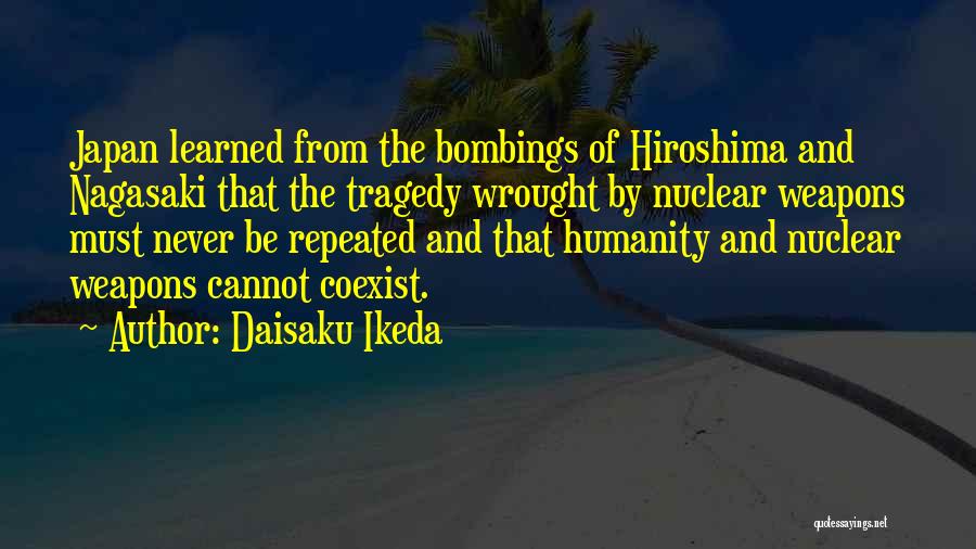 Daisaku Ikeda Quotes: Japan Learned From The Bombings Of Hiroshima And Nagasaki That The Tragedy Wrought By Nuclear Weapons Must Never Be Repeated