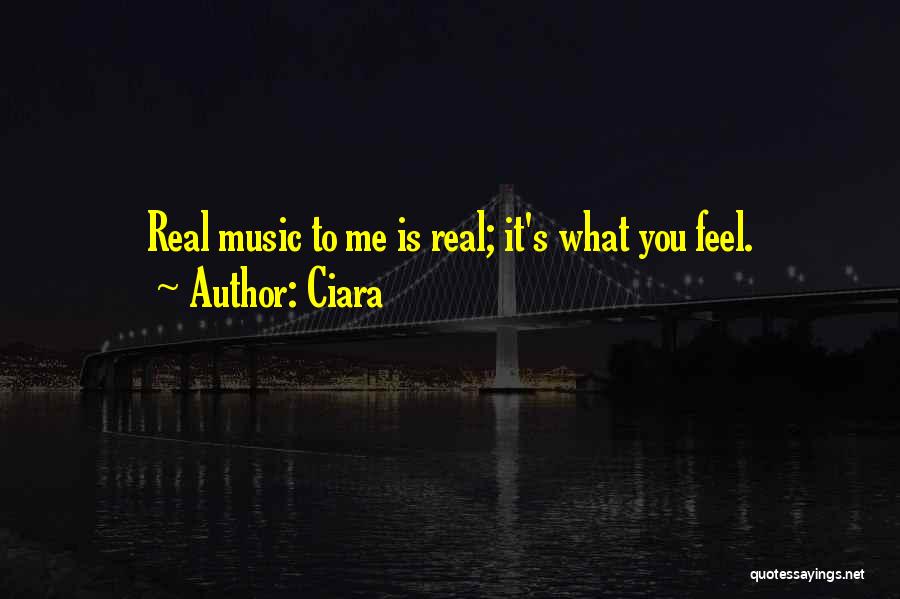 Ciara Quotes: Real Music To Me Is Real; It's What You Feel.