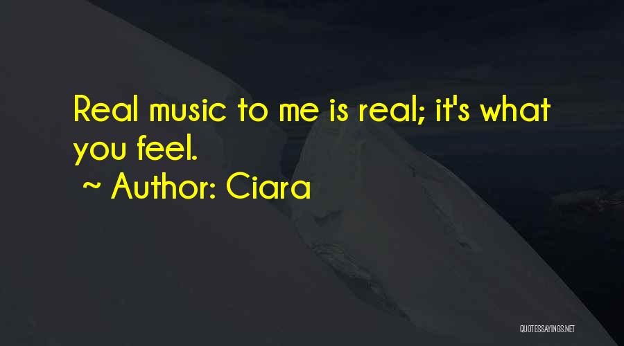 Ciara Quotes: Real Music To Me Is Real; It's What You Feel.