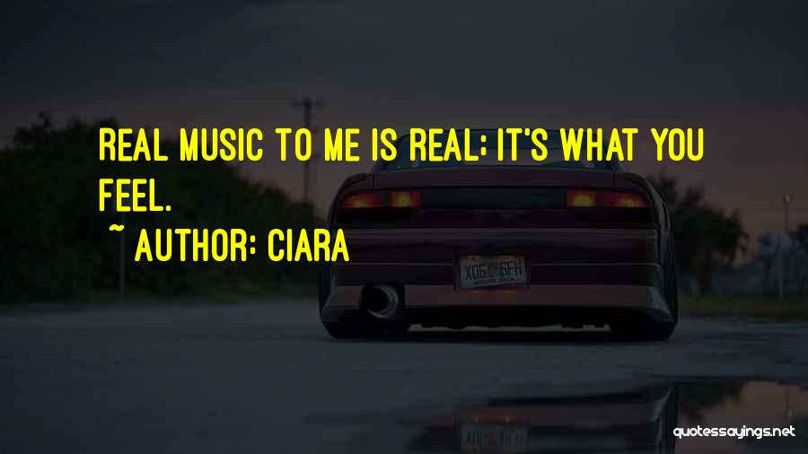 Ciara Quotes: Real Music To Me Is Real; It's What You Feel.