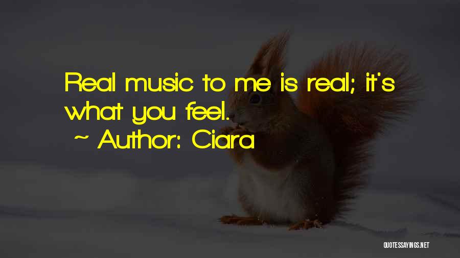 Ciara Quotes: Real Music To Me Is Real; It's What You Feel.