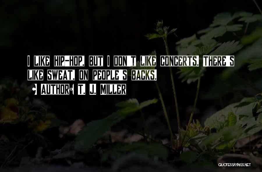 T. J. Miller Quotes: I Like Hip-hop, But I Don't Like Concerts. There's Like Sweat, On People's Backs.