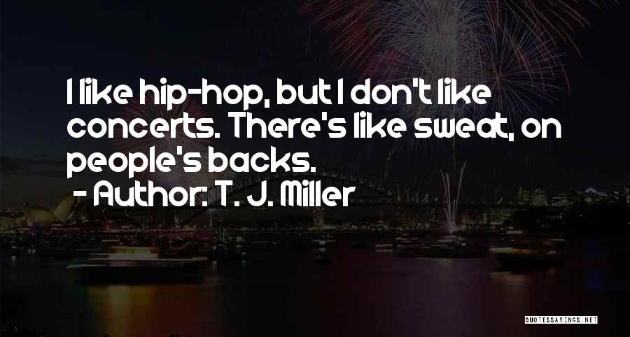 T. J. Miller Quotes: I Like Hip-hop, But I Don't Like Concerts. There's Like Sweat, On People's Backs.