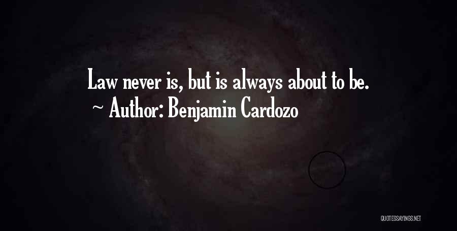 Benjamin Cardozo Quotes: Law Never Is, But Is Always About To Be.