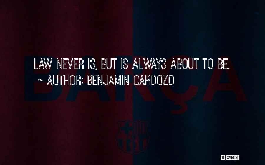 Benjamin Cardozo Quotes: Law Never Is, But Is Always About To Be.