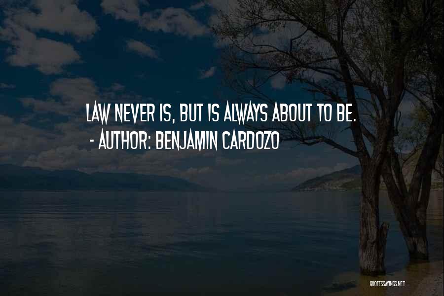 Benjamin Cardozo Quotes: Law Never Is, But Is Always About To Be.