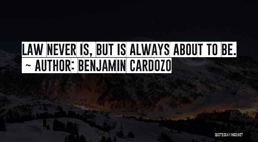 Benjamin Cardozo Quotes: Law Never Is, But Is Always About To Be.