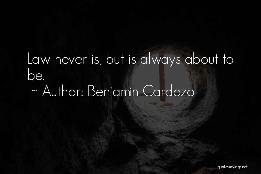 Benjamin Cardozo Quotes: Law Never Is, But Is Always About To Be.