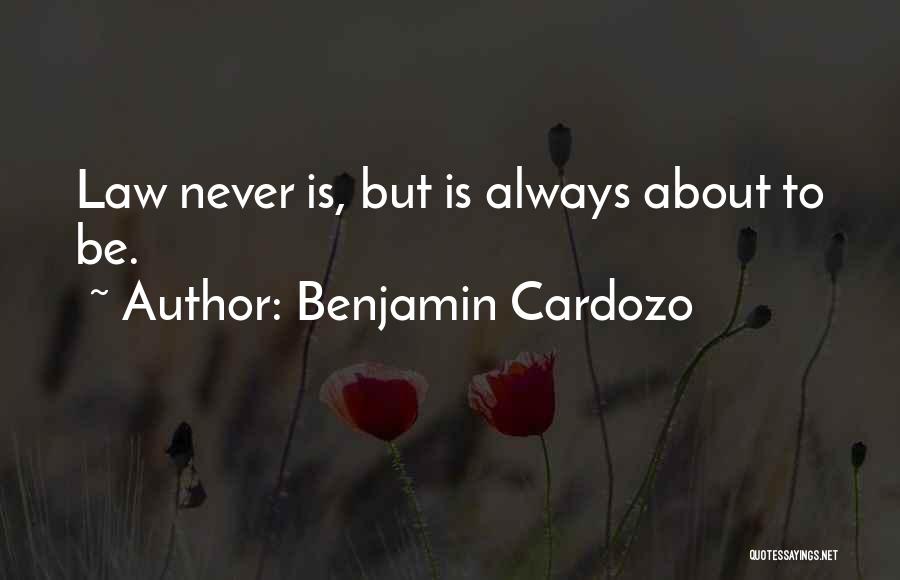 Benjamin Cardozo Quotes: Law Never Is, But Is Always About To Be.