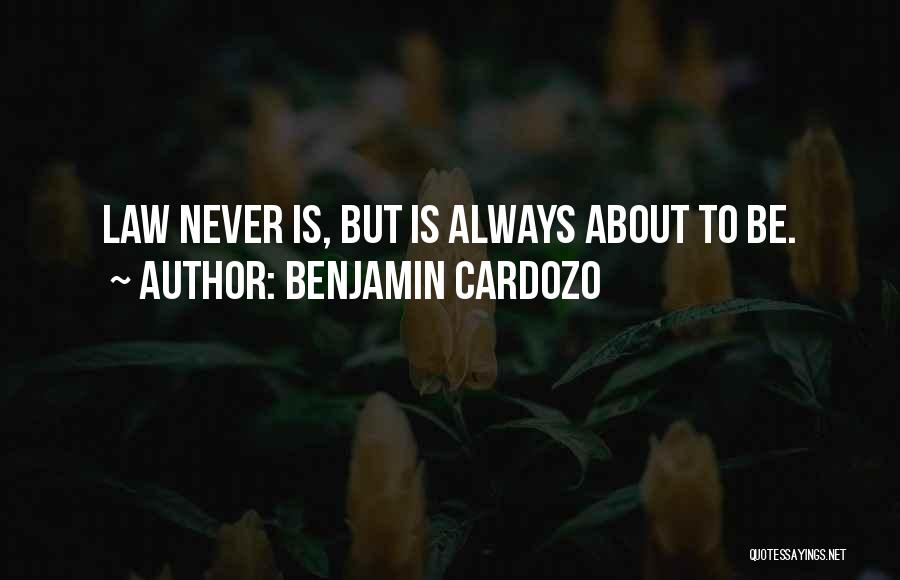 Benjamin Cardozo Quotes: Law Never Is, But Is Always About To Be.