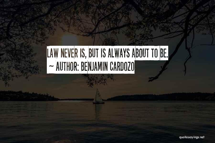 Benjamin Cardozo Quotes: Law Never Is, But Is Always About To Be.