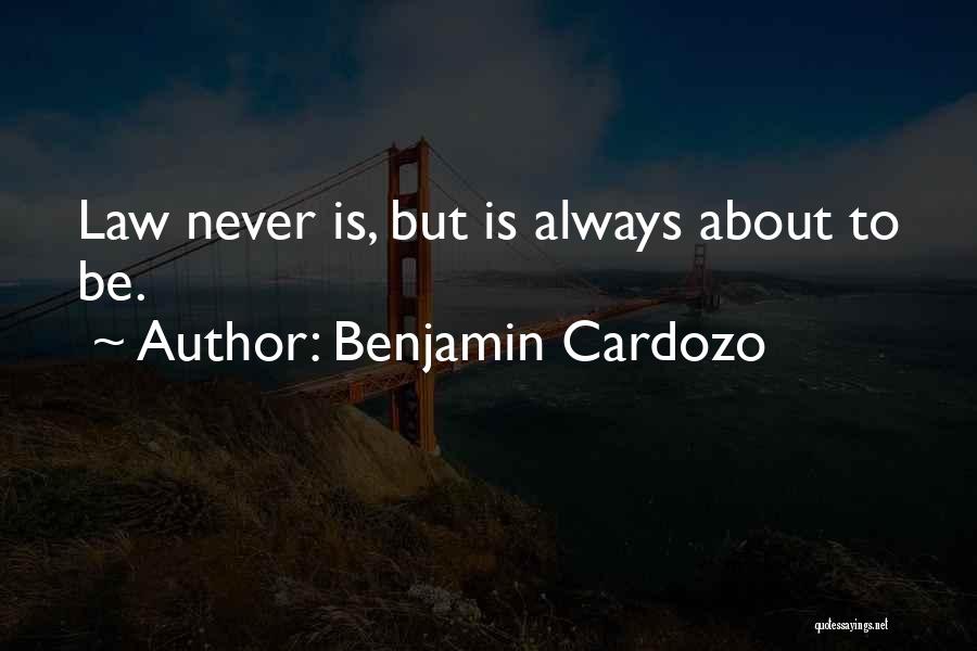 Benjamin Cardozo Quotes: Law Never Is, But Is Always About To Be.