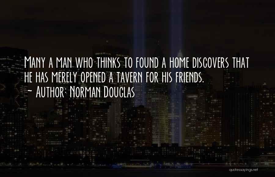 Norman Douglas Quotes: Many A Man Who Thinks To Found A Home Discovers That He Has Merely Opened A Tavern For His Friends.