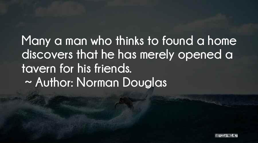 Norman Douglas Quotes: Many A Man Who Thinks To Found A Home Discovers That He Has Merely Opened A Tavern For His Friends.